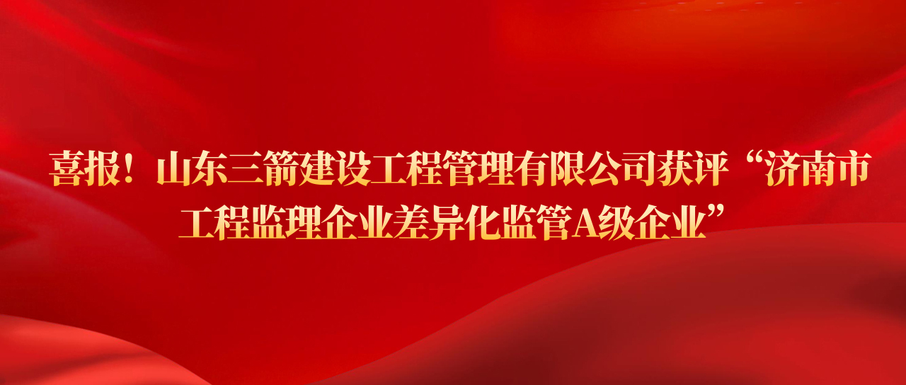 918博天堂918博天堂建设工程管理有限公司获评济南市工程监理企业差异化监管A级企业